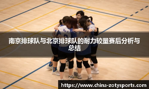 南京排球队与北京排球队的耐力较量赛后分析与总结