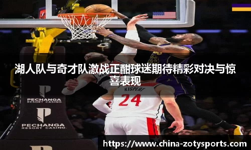 湖人队与奇才队激战正酣球迷期待精彩对决与惊喜表现